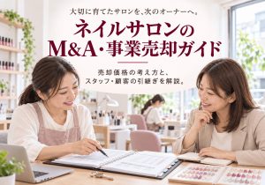 ネイルサロンのM&A・売却完全ガイド｜価格の考え方・事業譲渡・スタッフと顧客の引継ぎ